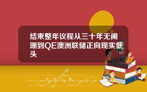 结束整年议程从三十年无阑珊到QE澳洲联储正向现实低头