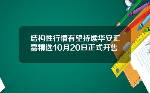 结构性行情有望持续华安汇嘉精选10月20日正式开售