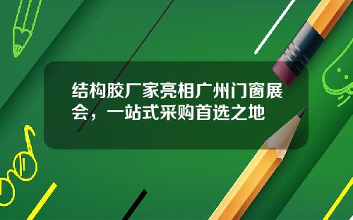 结构胶厂家亮相广州门窗展会，一站式采购首选之地