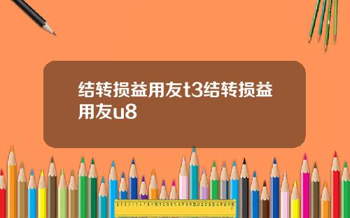 结转损益用友t3结转损益用友u8