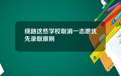 绕路这些学校取消一志愿优先录取原则