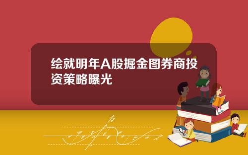 绘就明年A股掘金图券商投资策略曝光