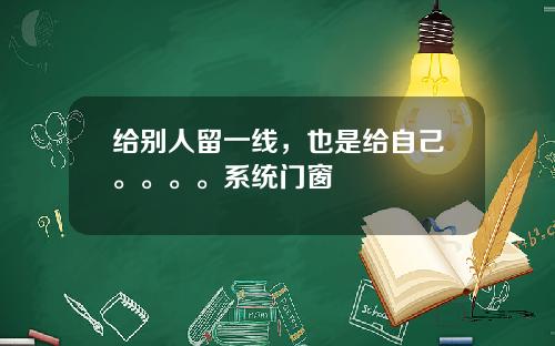 给别人留一线，也是给自己。。。。系统门窗