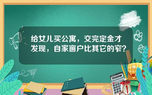 给女儿买公寓，交完定金才发现，自家窗户比其它的窄？