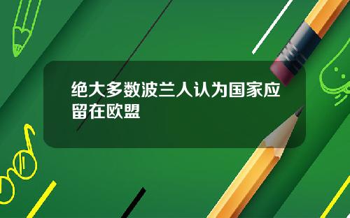 绝大多数波兰人认为国家应留在欧盟