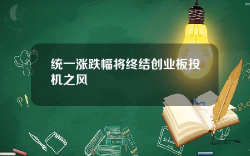 统一涨跌幅将终结创业板投机之风