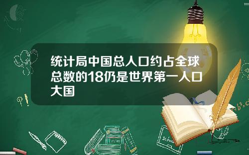 统计局中国总人口约占全球总数的18仍是世界第一人口大国