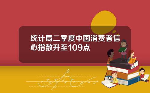 统计局二季度中国消费者信心指数升至109点