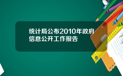 统计局公布2010年政府信息公开工作报告