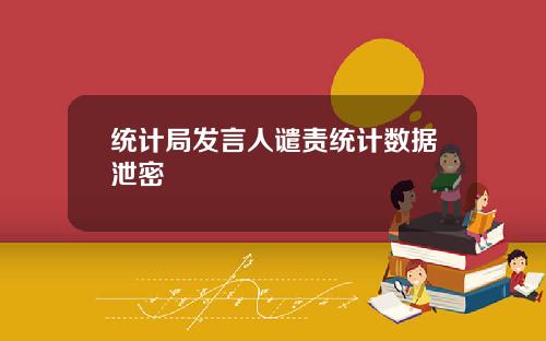统计局发言人谴责统计数据泄密