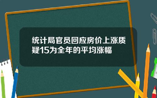 统计局官员回应房价上涨质疑15为全年的平均涨幅