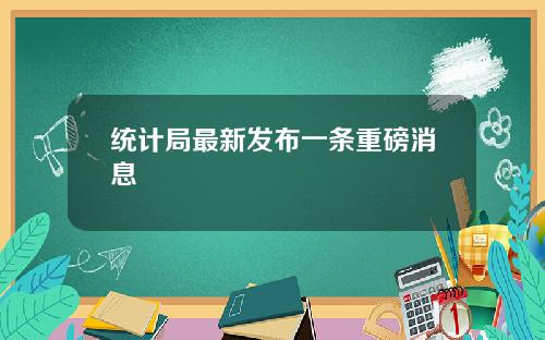 统计局最新发布一条重磅消息