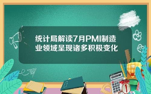 统计局解读7月PMI制造业领域呈现诸多积极变化