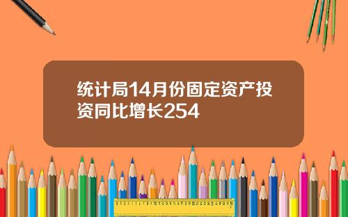 统计局14月份固定资产投资同比增长254
