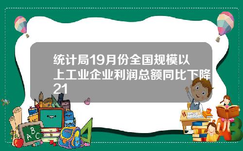 统计局19月份全国规模以上工业企业利润总额同比下降21