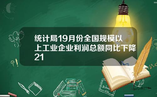 统计局19月份全国规模以上工业企业利润总额同比下降21
