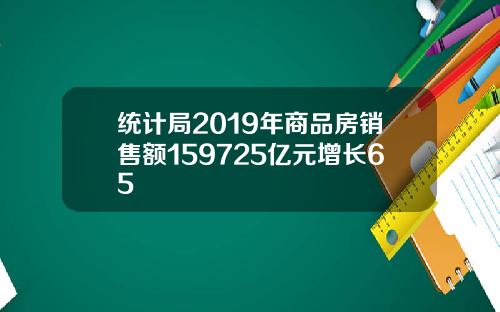 统计局2019年商品房销售额159725亿元增长65