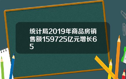 统计局2019年商品房销售额159725亿元增长65