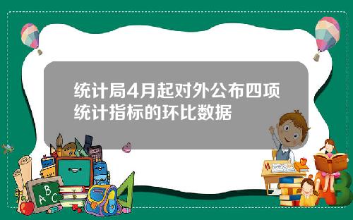 统计局4月起对外公布四项统计指标的环比数据