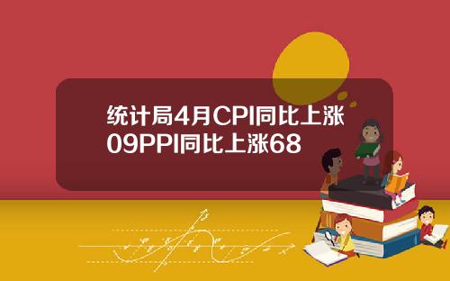 统计局4月CPI同比上涨09PPI同比上涨68