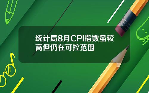 统计局8月CPI指数虽较高但仍在可控范围