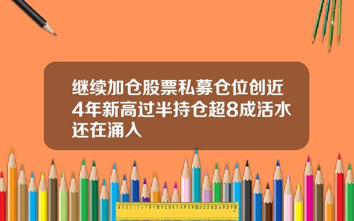 继续加仓股票私募仓位创近4年新高过半持仓超8成活水还在涌入