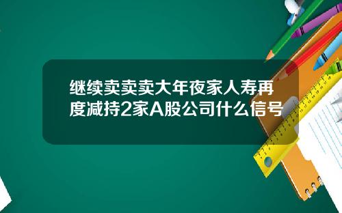 继续卖卖卖大年夜家人寿再度减持2家A股公司什么信号