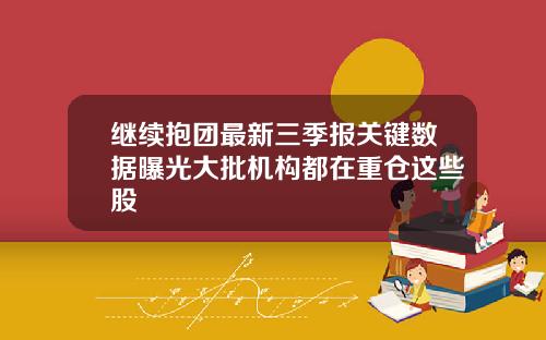 继续抱团最新三季报关键数据曝光大批机构都在重仓这些股
