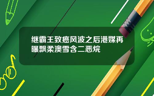 继霸王致癌风波之后港媒再曝飘柔澳雪含二恶烷