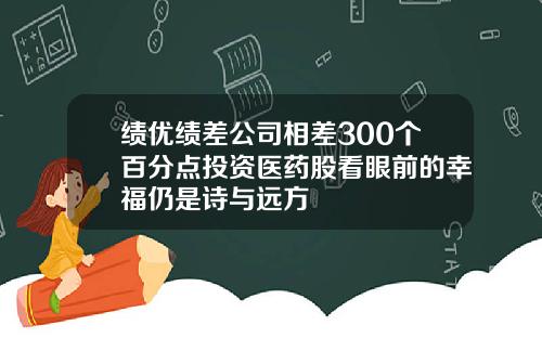 绩优绩差公司相差300个百分点投资医药股看眼前的幸福仍是诗与远方