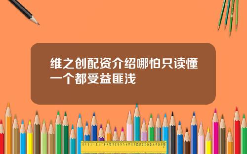 维之创配资介绍哪怕只读懂一个都受益匪浅