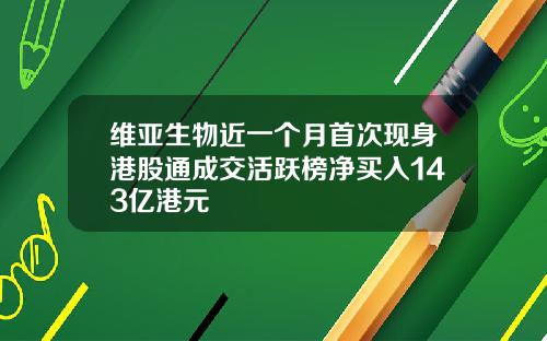 维亚生物近一个月首次现身港股通成交活跃榜净买入143亿港元