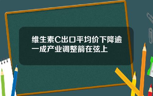 维生素C出口平均价下降逾一成产业调整箭在弦上