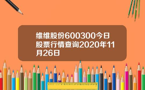 维维股份600300今日股票行情查询2020年11月26日