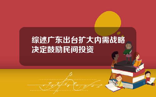 综述广东出台扩大内需战略决定鼓励民间投资