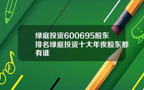 绿庭投资600695股东排名绿庭投资十大年夜股东都有谁