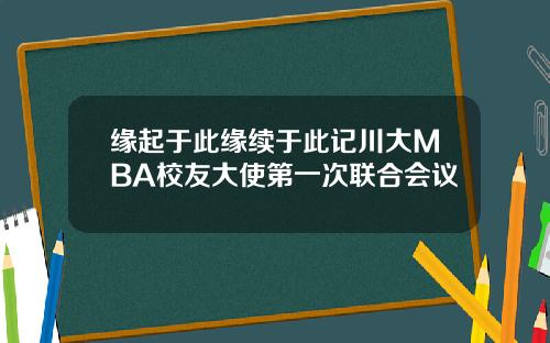 缘起于此缘续于此记川大MBA校友大使第一次联合会议
