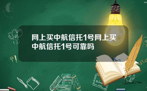 网上买中航信托1号网上买中航信托1号可靠吗
