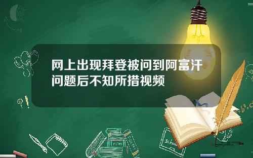 网上出现拜登被问到阿富汗问题后不知所措视频