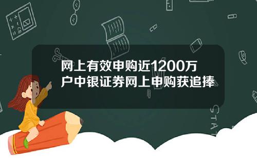 网上有效申购近1200万户中银证券网上申购获追捧
