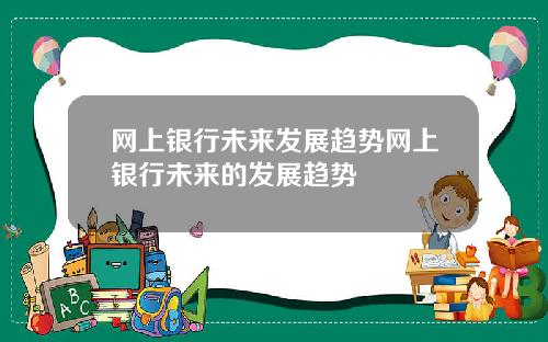 网上银行未来发展趋势网上银行未来的发展趋势