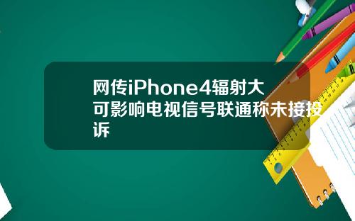 网传iPhone4辐射大可影响电视信号联通称未接投诉