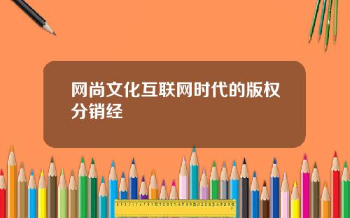 网尚文化互联网时代的版权分销经