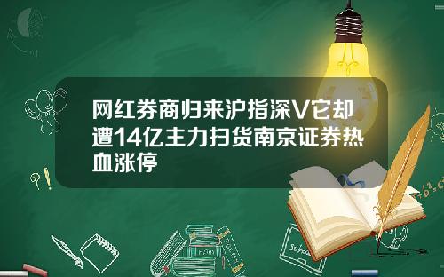 网红券商归来沪指深V它却遭14亿主力扫货南京证券热血涨停
