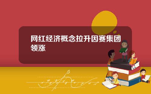网红经济概念拉升因赛集团领涨
