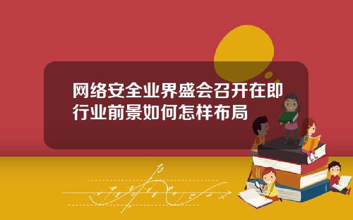 网络安全业界盛会召开在即行业前景如何怎样布局