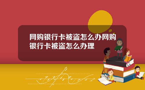 网购银行卡被盗怎么办网购银行卡被盗怎么办理