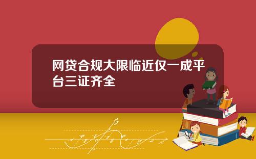 网贷合规大限临近仅一成平台三证齐全