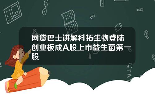 网贷巴士讲解科拓生物登陆创业板成A股上市益生菌第一股