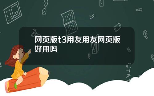 网页版t3用友用友网页版好用吗